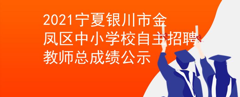 2021宁夏银川市金凤区中小学校自主招聘教师总成绩公示