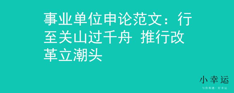 事业单位申论范文：行至关山过千舟 推行改革立潮头