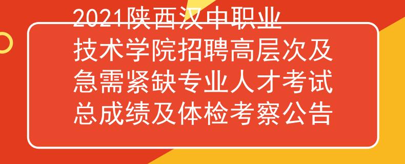 2021陕西汉中职业技术学院招聘高层次及急需紧缺专业人才考试总成绩及体检考察公告