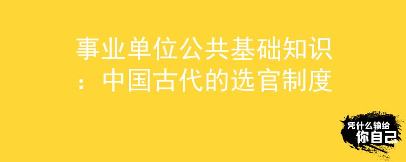 事业单位公共基础知识：中国古代的选官制度