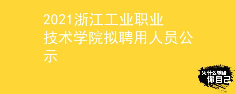 2021浙江工业职业技术学院拟聘用人员公示