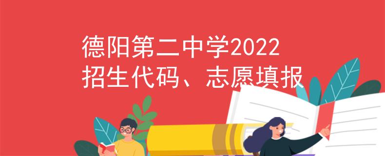 德阳第二中学2022招生代码、志愿填报