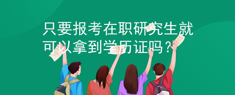 只要报考在职研究生就可以拿到学历证吗？