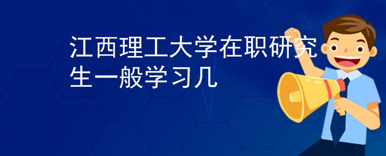 江西理工大学在职研究生一般学习几