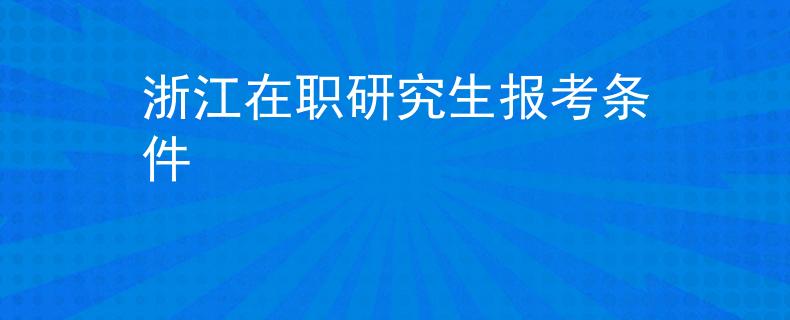 浙江在职研究生报考条件