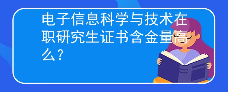 电子信息科学与技术在职研究生证书含金量高么？