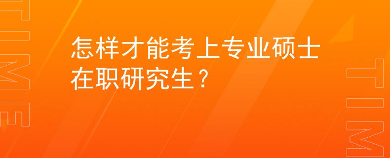 怎样才能考上专业硕士在职研究生？