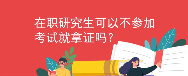 在职研究生可以不参加考试就拿证吗？