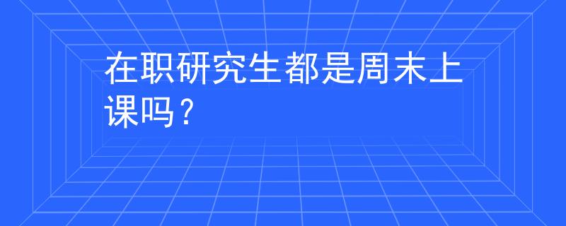 在职研究生都是周末上课吗？