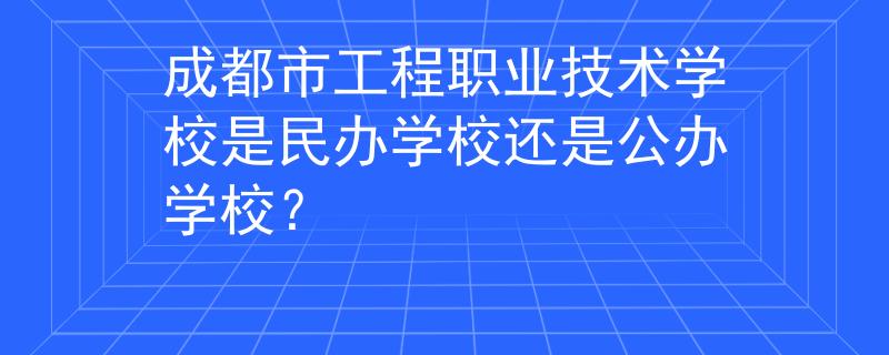 成都市工程职业技术学校是民办学校还是公办学校？