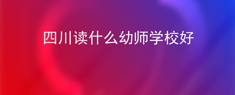 四川读什么幼师学校好