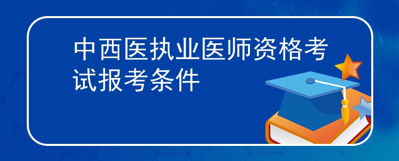 中西医执业医师资格考试报考条件