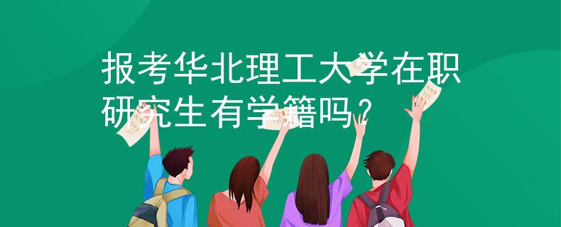 报考华北理工大学在职研究生有学籍吗？