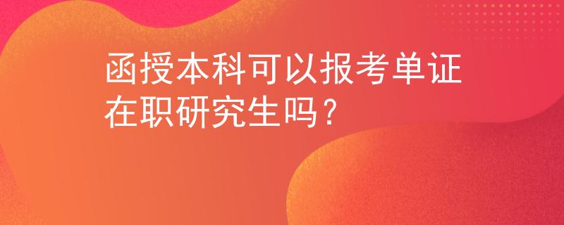 函授本科可以报考单证在职研究生吗？