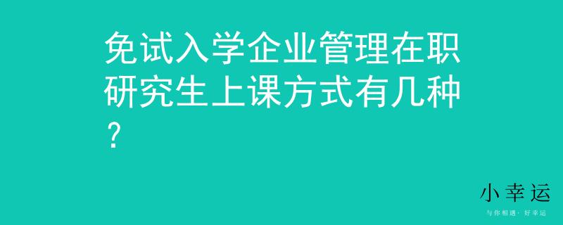 免试入学企业管理在职研究生上课方式有几种？