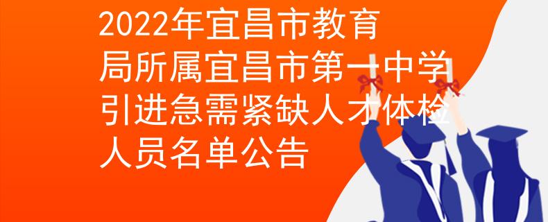 2022年宜昌市教育局所属宜昌市第一中学引进急需紧缺人才体检人员名单公告