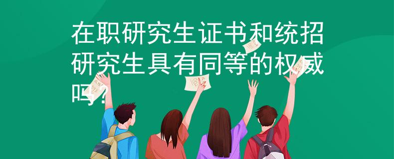 在职研究生证书和统招研究生具有同等的权威吗？