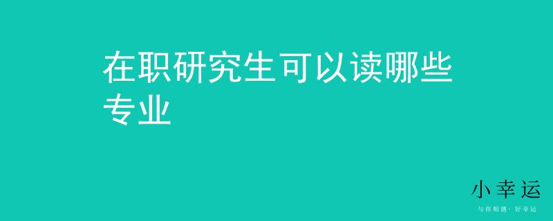 在职研究生可以读哪些专业