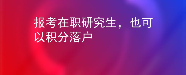 报考在职研究生，也可以积分落户
