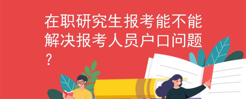 在职研究生报考能不能解决报考人员户口问题？