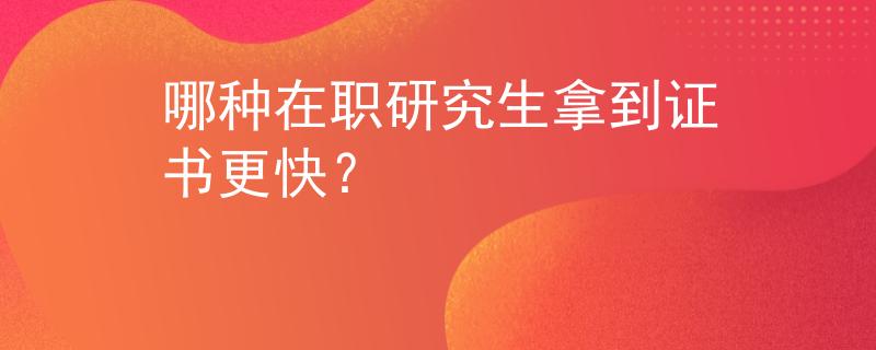 哪种在职研究生拿到证书更快? 哪种在职研究生拿到证书更快?