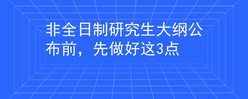 非全日制研究生大纲公布前，先做好这3点