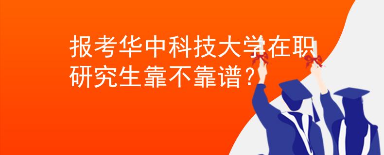 报考华中科技大学在职研究生靠不靠谱？