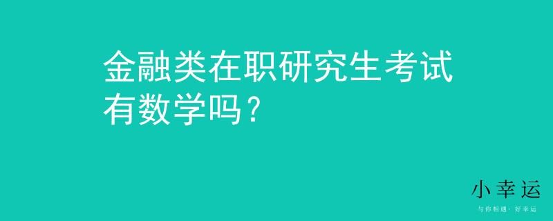 金融类在职研究生考试有数学吗? 金融类在职研究生考试有数学吗?