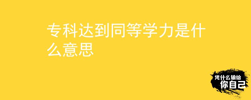 专科达到同等学力是什么意思