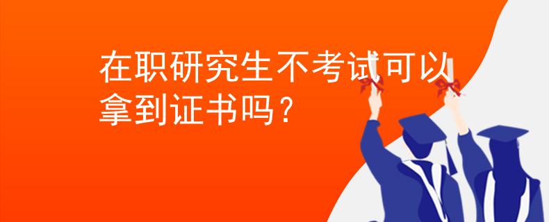 在职研究生不考试可以拿到证书吗？