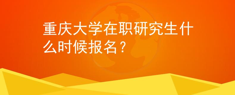 重庆大学在职研究生什么时候报名？