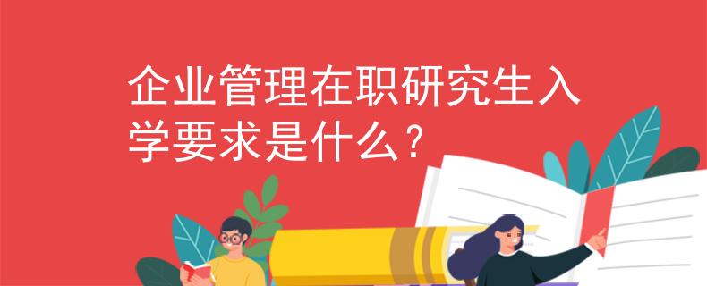 企业管理在职研究生入学要求是什么？