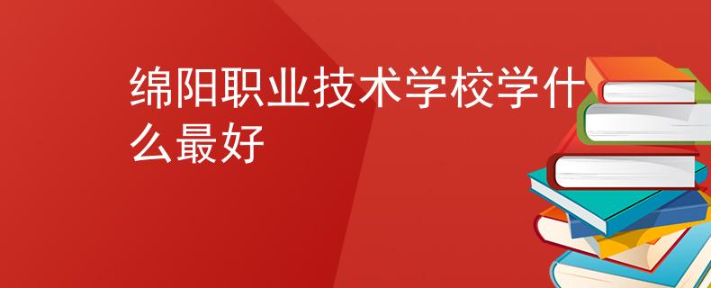 绵阳职业技术学校学什么最好