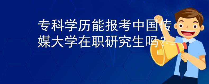 专科学历能报考中国传媒大学在职研究生吗？