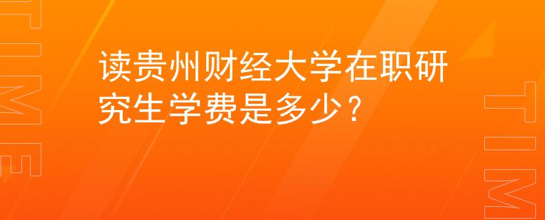 读贵州财经大学在职研究生学费是多少？