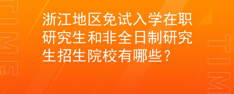 浙江地区免试入学在职研究生和非全日制研究生招生院校有哪些？
