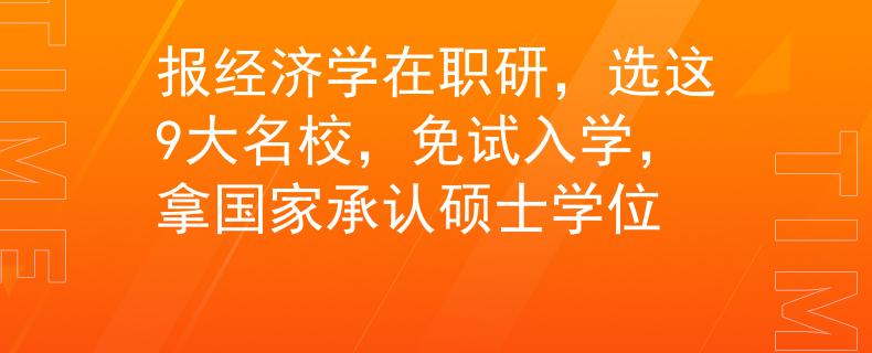报经济学在职研，选这9大名校，免试入学，拿国家承认硕士学位