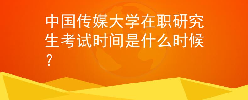 中国传媒大学在职研究生考试时间是什么时候？