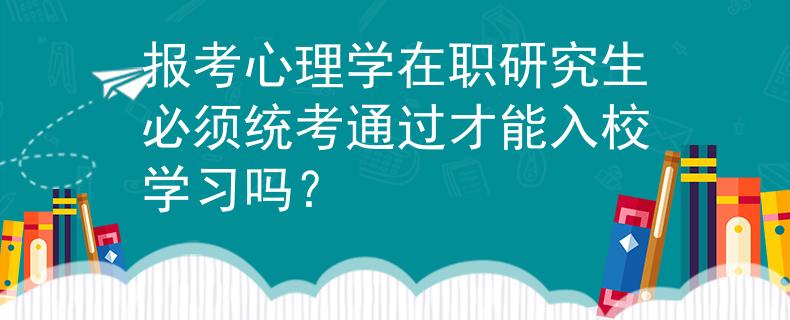 报考心理学在职研究生必须统考通过才能入校学习吗？