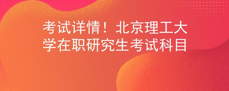 考试详情！北京理工大学在职研究生考试科目