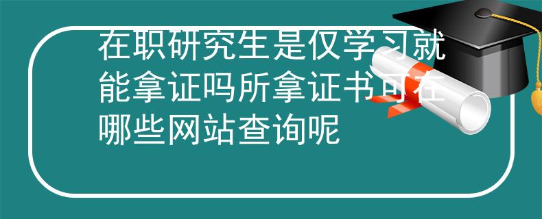 在职研究生是仅学习就能拿证吗所拿证书可在哪些网站查询呢
