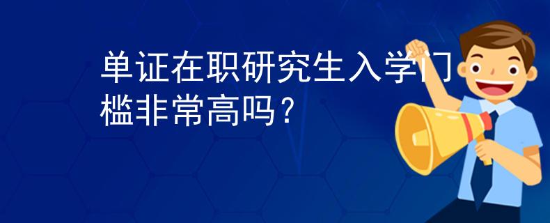 单证在职研究生入学门槛非常高吗？