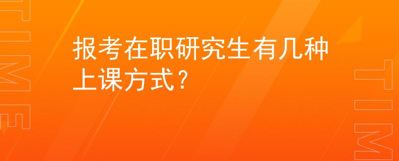 报考在职研究生有几种上课方式？