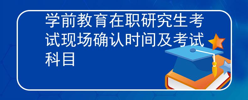 学前教育在职研究生考试现场确认时间及考试科目
