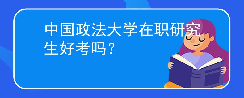 中国政法大学在职研究生好考吗？