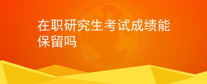 在职研究生考试成绩能保留吗