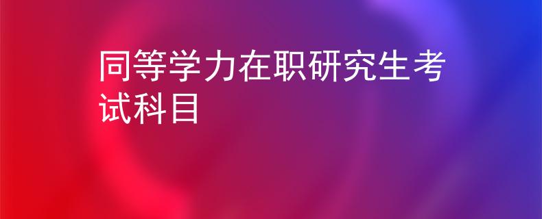 同等学力在职研究生考试科目