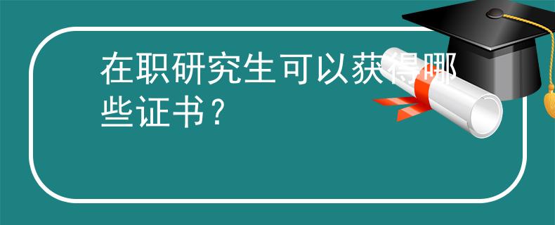 在职研究生可以获得哪些证书？