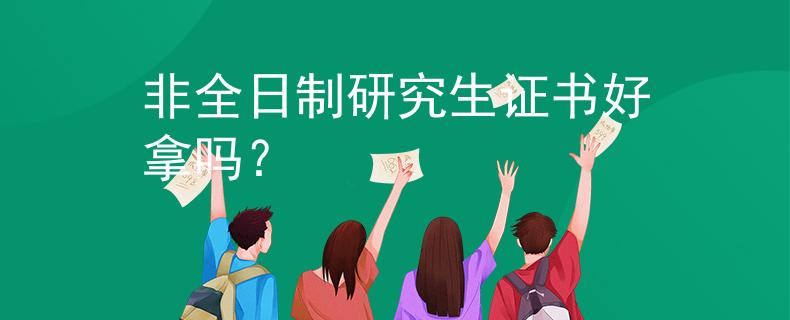 非全日制研究生证书好拿吗？
