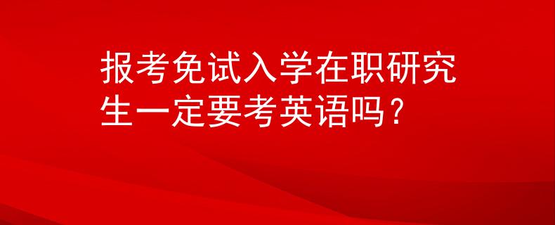 报考免试入学在职研究生一定要考英语吗？